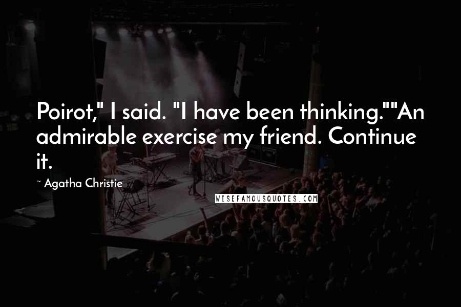Agatha Christie Quotes: Poirot," I said. "I have been thinking.""An admirable exercise my friend. Continue it.