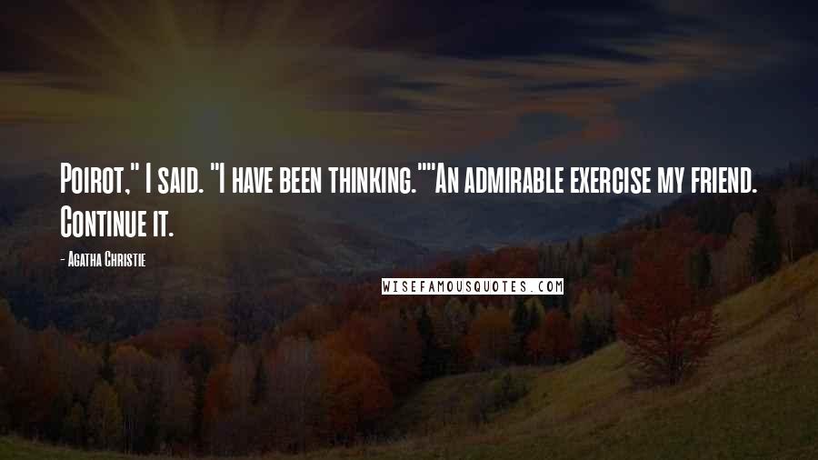 Agatha Christie Quotes: Poirot," I said. "I have been thinking.""An admirable exercise my friend. Continue it.