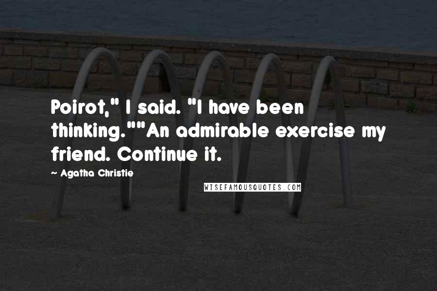Agatha Christie Quotes: Poirot," I said. "I have been thinking.""An admirable exercise my friend. Continue it.