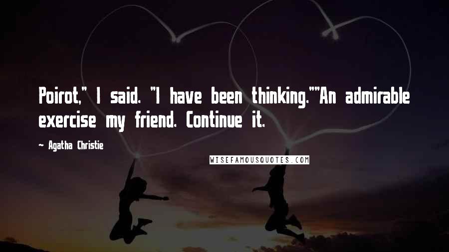 Agatha Christie Quotes: Poirot," I said. "I have been thinking.""An admirable exercise my friend. Continue it.