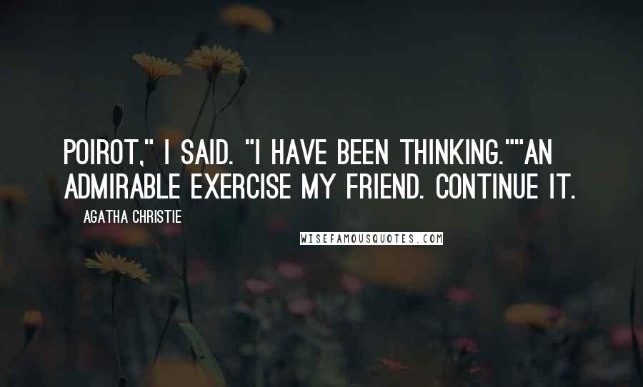 Agatha Christie Quotes: Poirot," I said. "I have been thinking.""An admirable exercise my friend. Continue it.