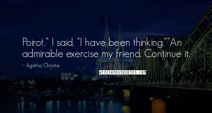 Agatha Christie Quotes: Poirot," I said. "I have been thinking.""An admirable exercise my friend. Continue it.