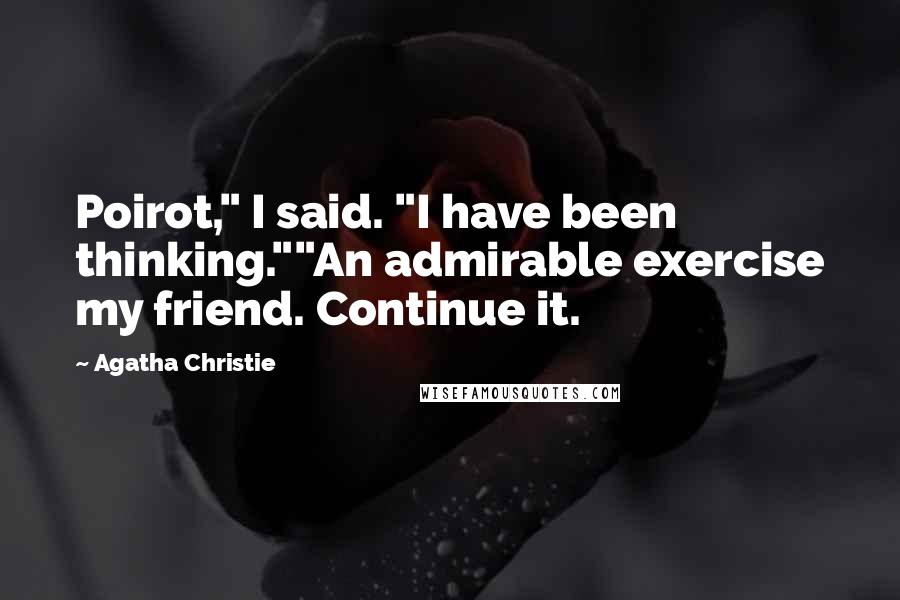 Agatha Christie Quotes: Poirot," I said. "I have been thinking.""An admirable exercise my friend. Continue it.