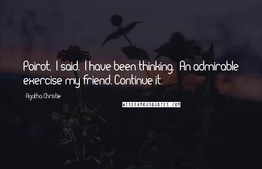 Agatha Christie Quotes: Poirot," I said. "I have been thinking.""An admirable exercise my friend. Continue it.
