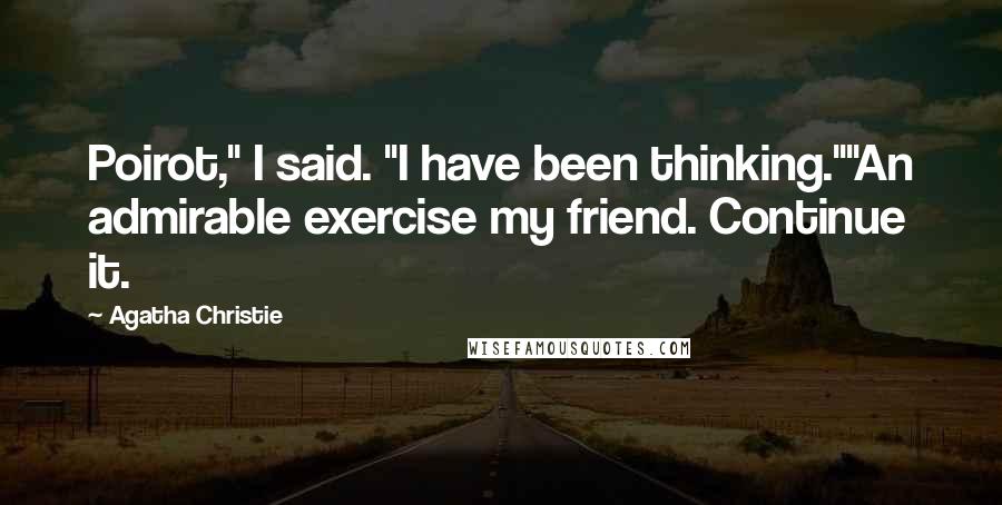 Agatha Christie Quotes: Poirot," I said. "I have been thinking.""An admirable exercise my friend. Continue it.