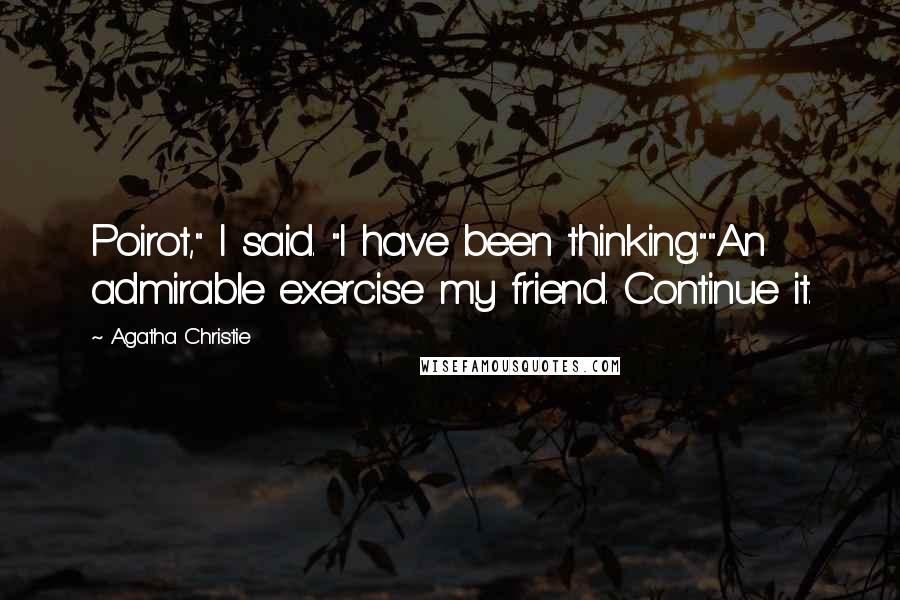 Agatha Christie Quotes: Poirot," I said. "I have been thinking.""An admirable exercise my friend. Continue it.