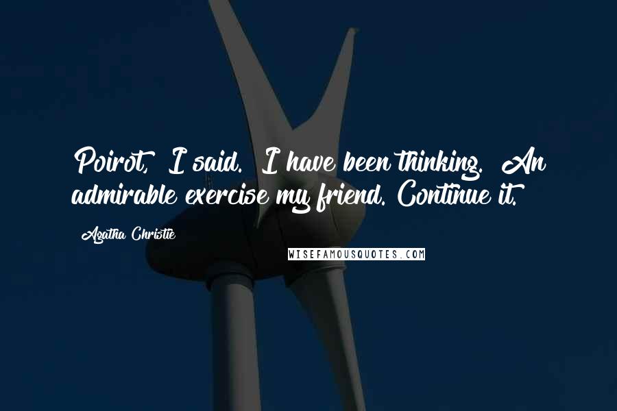 Agatha Christie Quotes: Poirot," I said. "I have been thinking.""An admirable exercise my friend. Continue it.