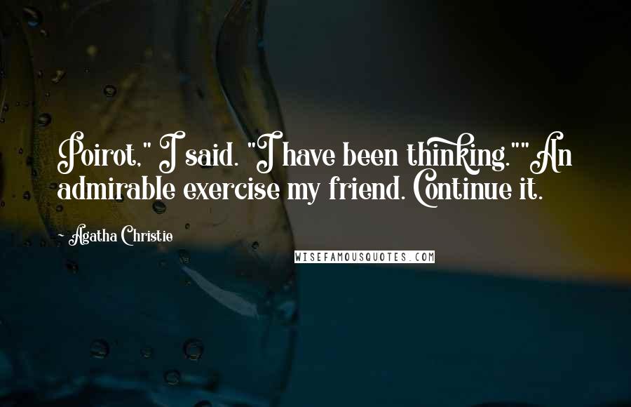 Agatha Christie Quotes: Poirot," I said. "I have been thinking.""An admirable exercise my friend. Continue it.