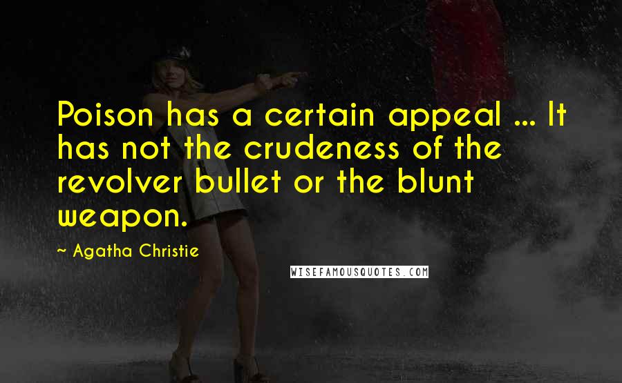 Agatha Christie Quotes: Poison has a certain appeal ... It has not the crudeness of the revolver bullet or the blunt weapon.
