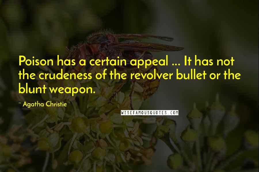 Agatha Christie Quotes: Poison has a certain appeal ... It has not the crudeness of the revolver bullet or the blunt weapon.