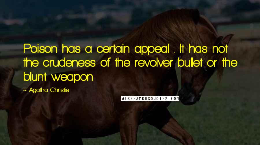 Agatha Christie Quotes: Poison has a certain appeal ... It has not the crudeness of the revolver bullet or the blunt weapon.
