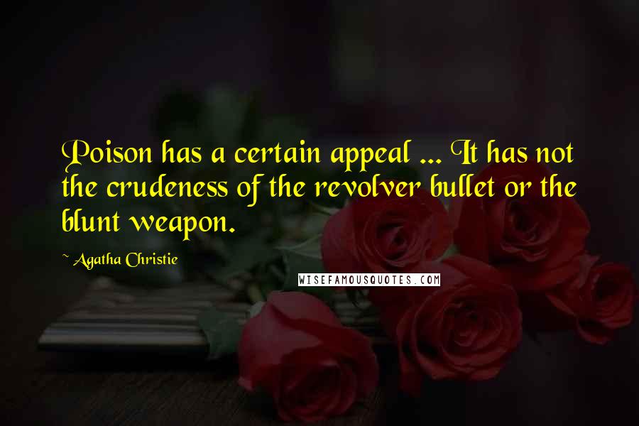 Agatha Christie Quotes: Poison has a certain appeal ... It has not the crudeness of the revolver bullet or the blunt weapon.