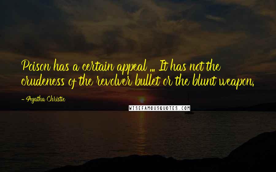 Agatha Christie Quotes: Poison has a certain appeal ... It has not the crudeness of the revolver bullet or the blunt weapon.