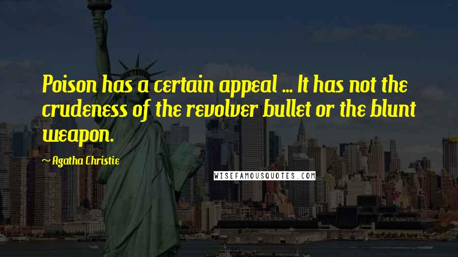 Agatha Christie Quotes: Poison has a certain appeal ... It has not the crudeness of the revolver bullet or the blunt weapon.