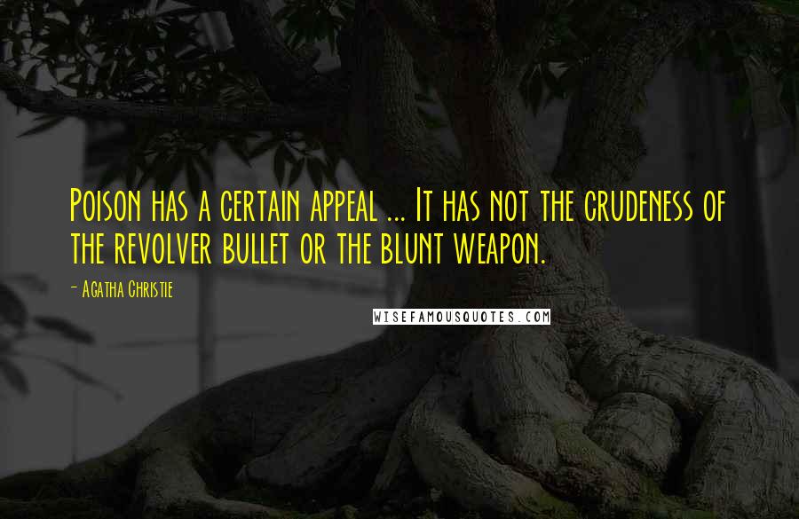 Agatha Christie Quotes: Poison has a certain appeal ... It has not the crudeness of the revolver bullet or the blunt weapon.