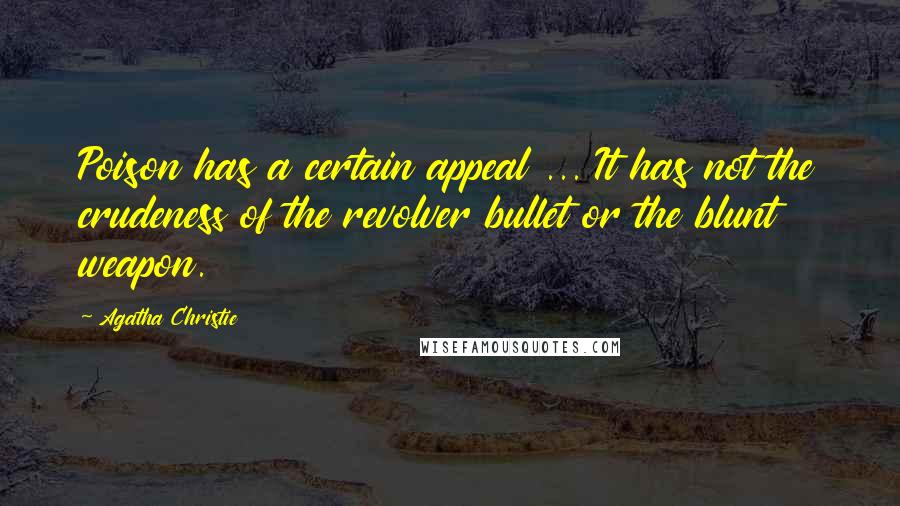 Agatha Christie Quotes: Poison has a certain appeal ... It has not the crudeness of the revolver bullet or the blunt weapon.