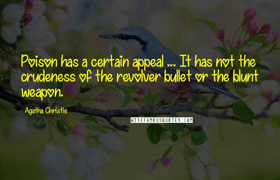 Agatha Christie Quotes: Poison has a certain appeal ... It has not the crudeness of the revolver bullet or the blunt weapon.
