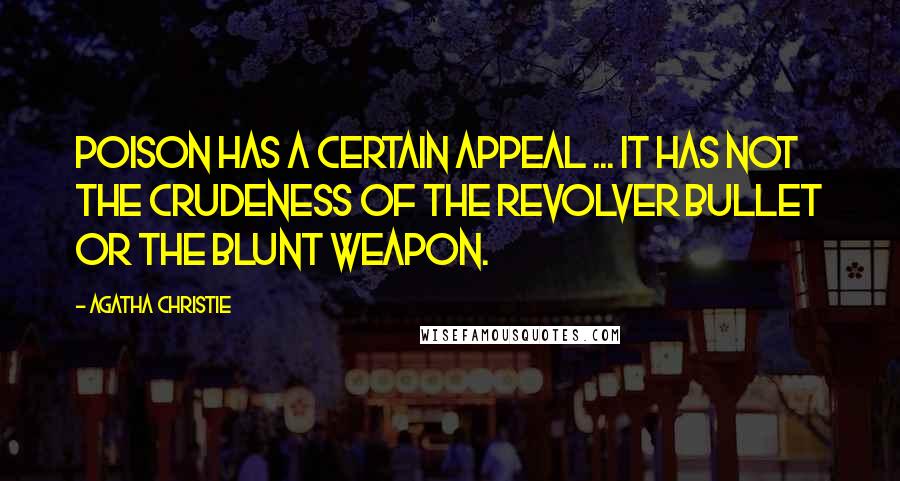 Agatha Christie Quotes: Poison has a certain appeal ... It has not the crudeness of the revolver bullet or the blunt weapon.