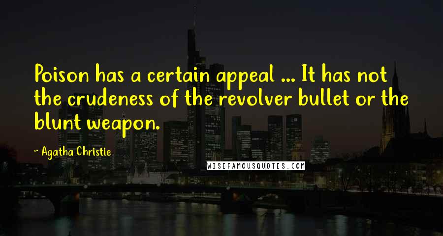 Agatha Christie Quotes: Poison has a certain appeal ... It has not the crudeness of the revolver bullet or the blunt weapon.