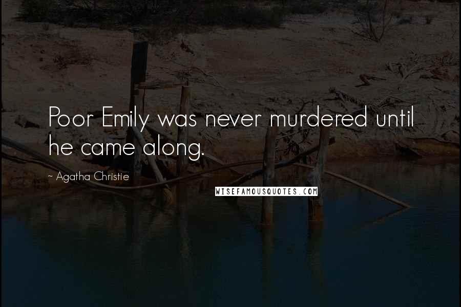 Agatha Christie Quotes: Poor Emily was never murdered until he came along.