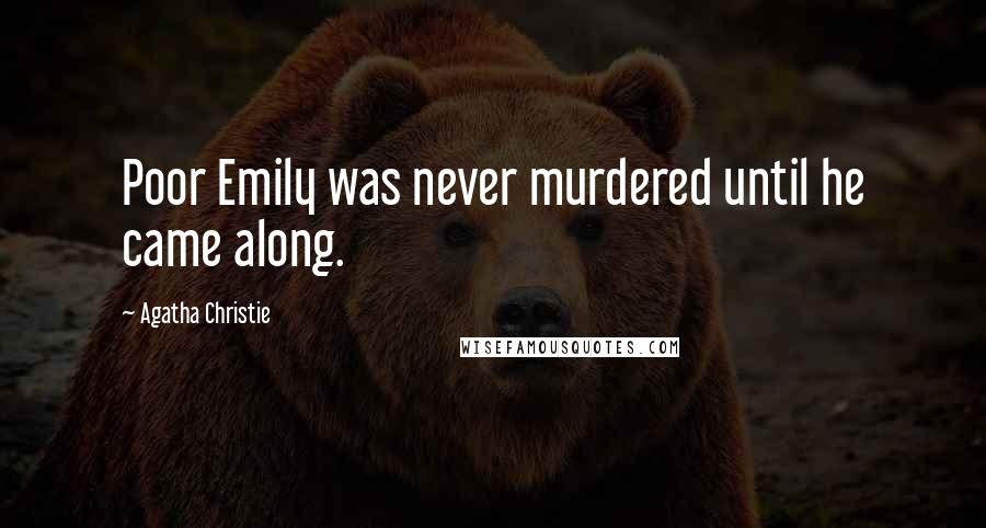 Agatha Christie Quotes: Poor Emily was never murdered until he came along.