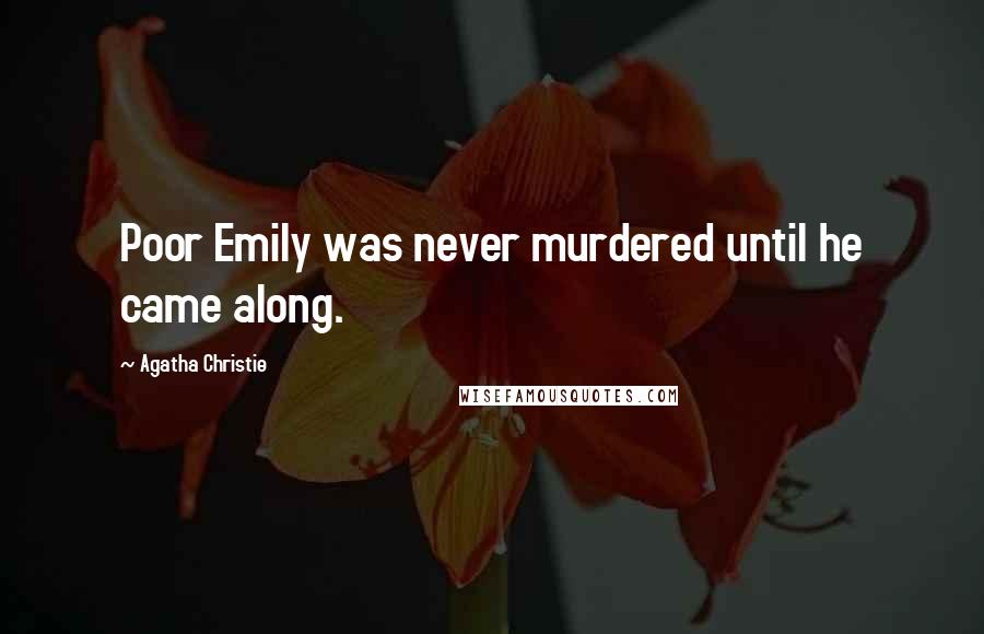 Agatha Christie Quotes: Poor Emily was never murdered until he came along.