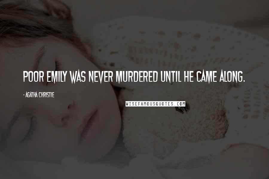 Agatha Christie Quotes: Poor Emily was never murdered until he came along.
