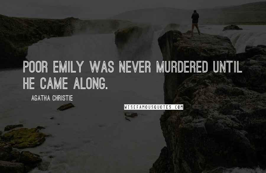 Agatha Christie Quotes: Poor Emily was never murdered until he came along.