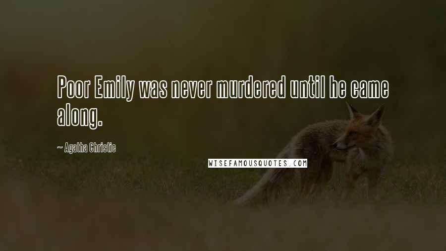 Agatha Christie Quotes: Poor Emily was never murdered until he came along.