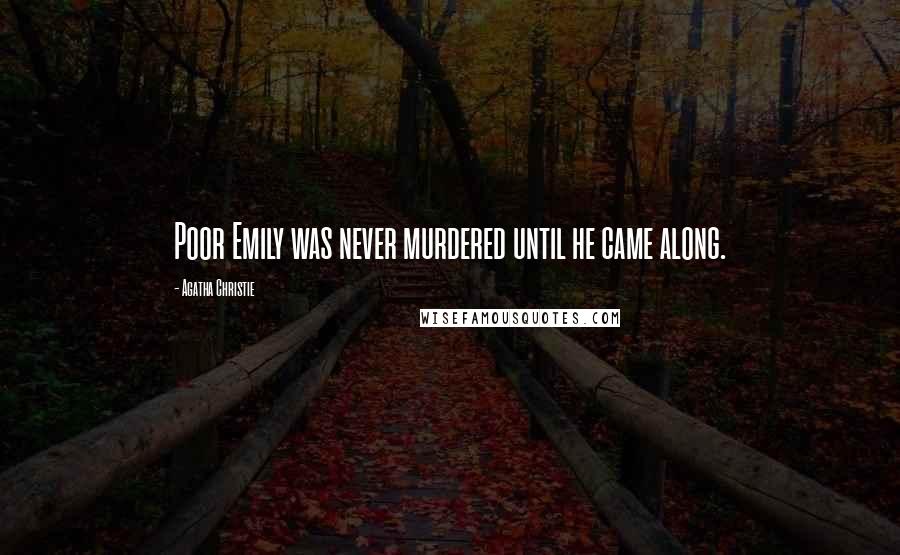 Agatha Christie Quotes: Poor Emily was never murdered until he came along.