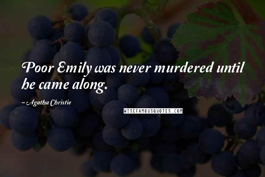 Agatha Christie Quotes: Poor Emily was never murdered until he came along.