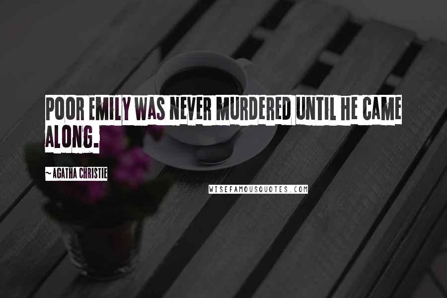 Agatha Christie Quotes: Poor Emily was never murdered until he came along.