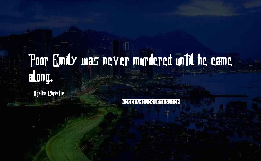 Agatha Christie Quotes: Poor Emily was never murdered until he came along.