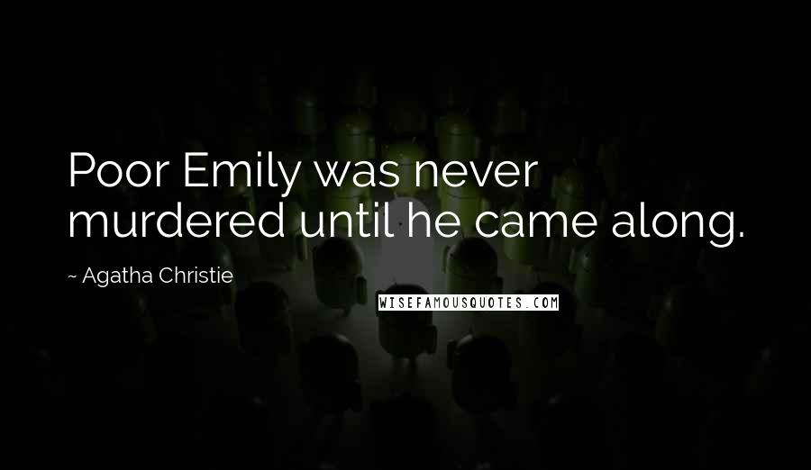 Agatha Christie Quotes: Poor Emily was never murdered until he came along.