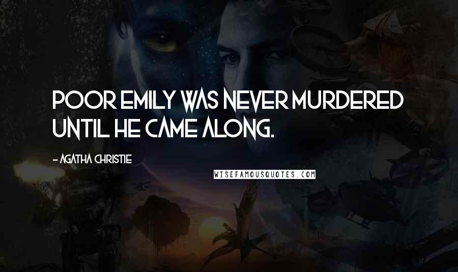 Agatha Christie Quotes: Poor Emily was never murdered until he came along.
