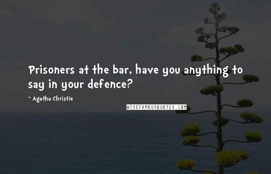 Agatha Christie Quotes: Prisoners at the bar, have you anything to say in your defence?
