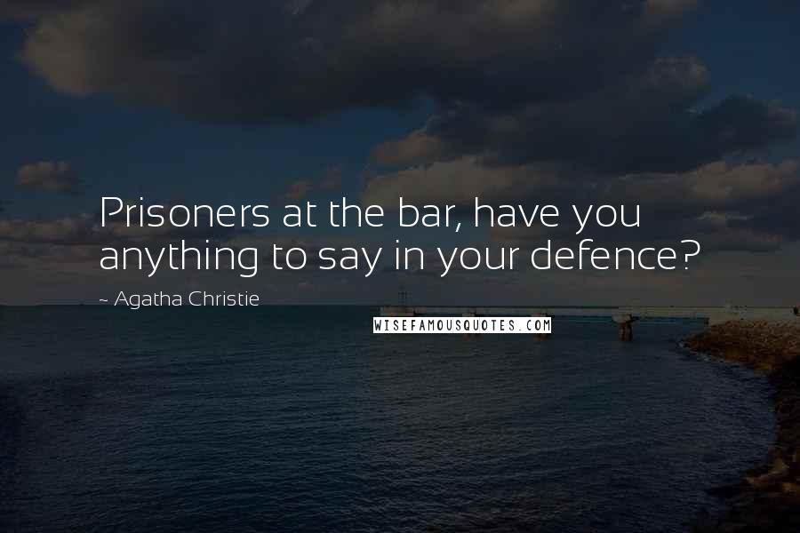 Agatha Christie Quotes: Prisoners at the bar, have you anything to say in your defence?