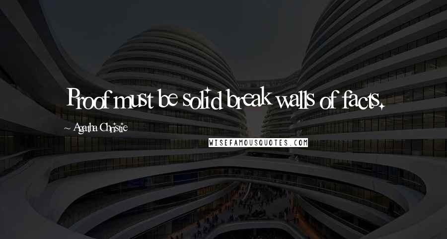 Agatha Christie Quotes: Proof must be solid break walls of facts.