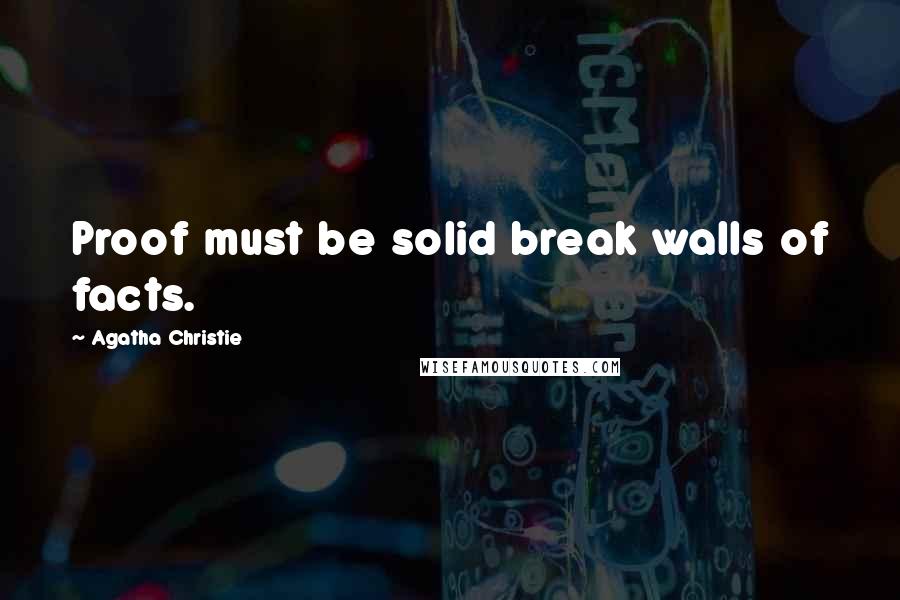Agatha Christie Quotes: Proof must be solid break walls of facts.