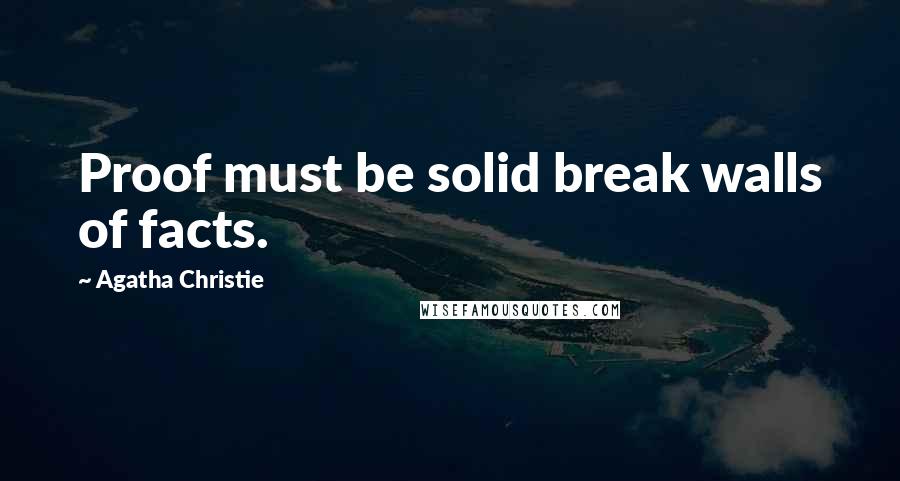 Agatha Christie Quotes: Proof must be solid break walls of facts.