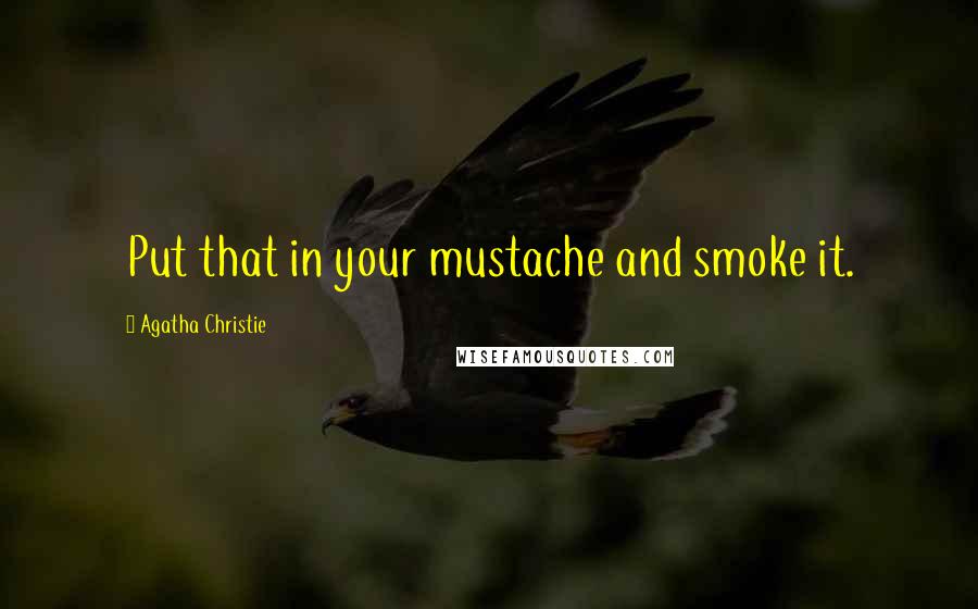 Agatha Christie Quotes: Put that in your mustache and smoke it.