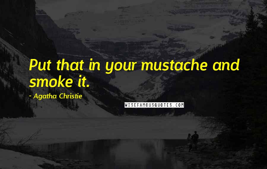 Agatha Christie Quotes: Put that in your mustache and smoke it.