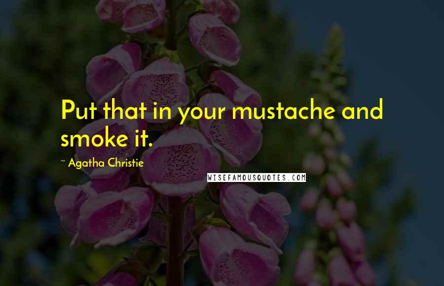 Agatha Christie Quotes: Put that in your mustache and smoke it.