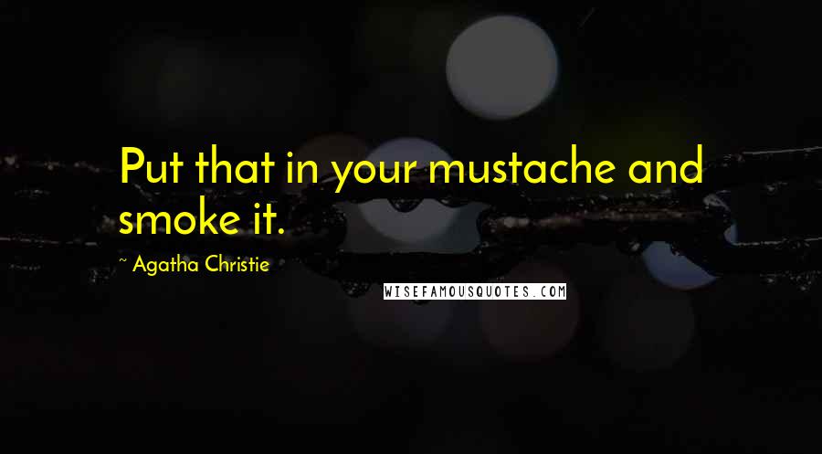 Agatha Christie Quotes: Put that in your mustache and smoke it.