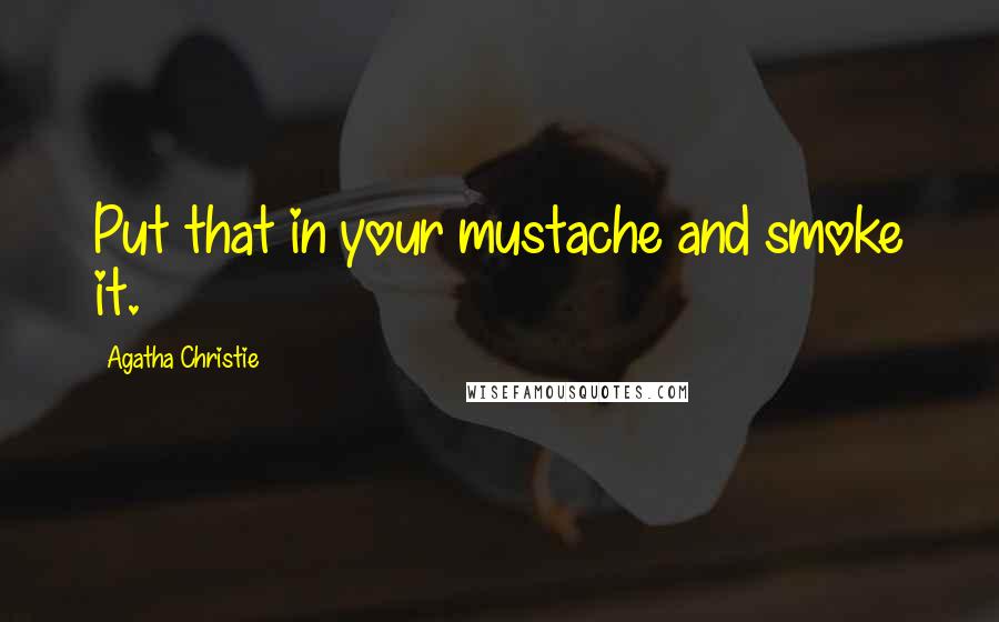 Agatha Christie Quotes: Put that in your mustache and smoke it.