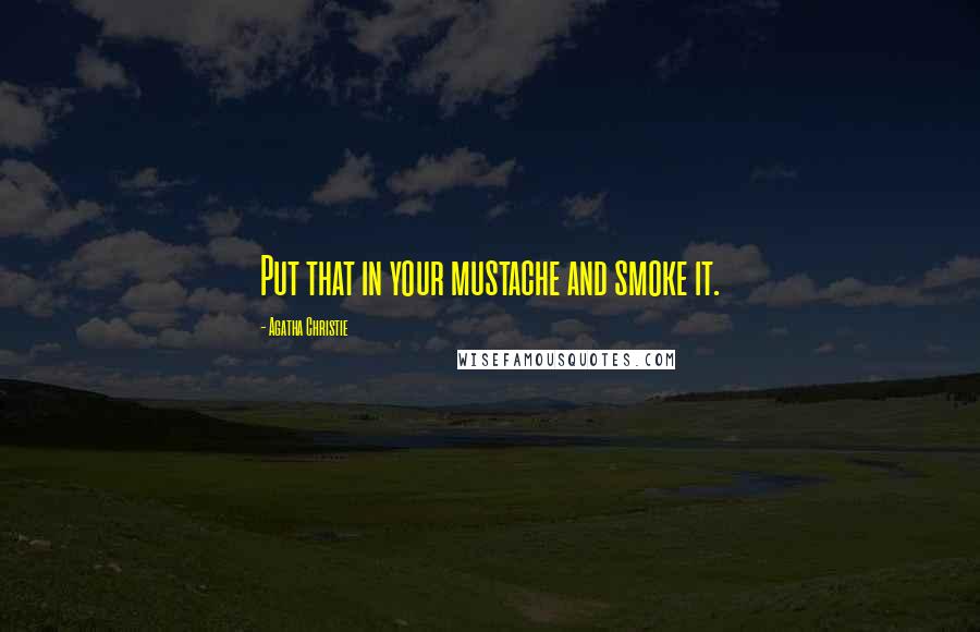 Agatha Christie Quotes: Put that in your mustache and smoke it.