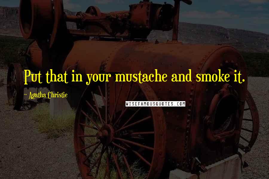 Agatha Christie Quotes: Put that in your mustache and smoke it.