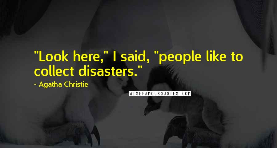 Agatha Christie Quotes: "Look here," I said, "people like to collect disasters."