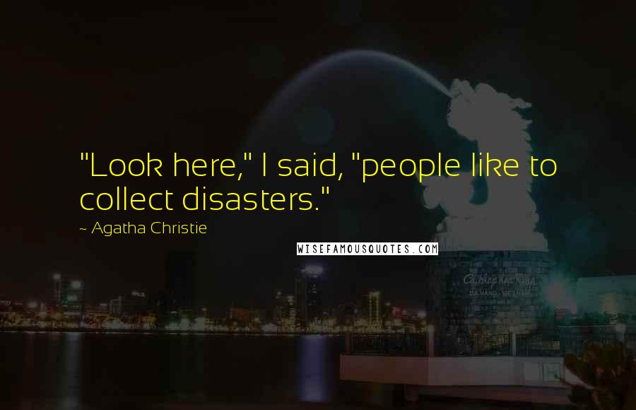 Agatha Christie Quotes: "Look here," I said, "people like to collect disasters."