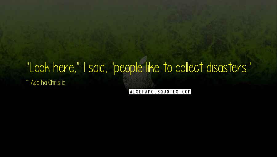 Agatha Christie Quotes: "Look here," I said, "people like to collect disasters."